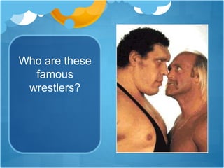 Who are these
famous
wrestlers?
 