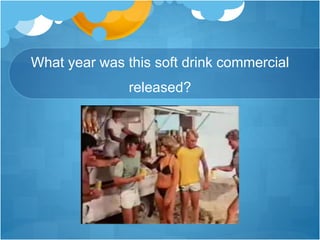What year was this soft drink commercial
released?
 