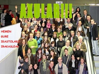 HEMEN  GURE  IKASTOLAKO  IRAKASLEAK AXULAR!!! 