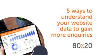 5 ways to
understand
your website
data to gain
more enquiries
 