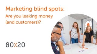 Marketing blind spots:
Are you leaking money
(and customers)?
 