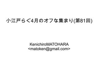 小江戸らぐ 4 月のオフな集まり ( 第 81 回 ) KenichiroMATOHARA <matoken@gmail.com> 