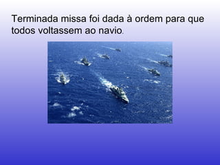 Terminada missa foi dada à ordem para que todos voltassem ao navio . 