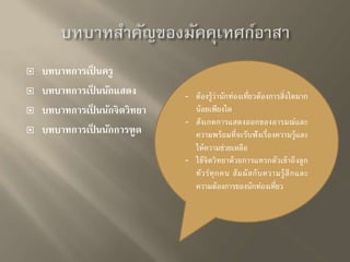  บทบาทการเป็นครู 
 บทบาทการเป็นนักแสดง 
 บทบาทการเป็นนักจิตวิทยา 
 บทบาทการเป็นนักการฑูต 
- ต้องรู้ว่านักท่องเที่ยวต้องการสิ่งใดมาก 
น้อยเพียงใด 
- สังเกตการแสดงออกของอารมณ์และ 
ความพร้อมที่จะรับฟังเรื่องความรู้และ 
ให้ความช่วยเหลือ 
- ใช้จิตวิทยาด้วยการแทรกตัวเข้าถึงลูก 
ทัวร์ทุกคน สัมผัสกับความรู้สึกและ 
ความต้องการของนักท่องเที่ยว 
 