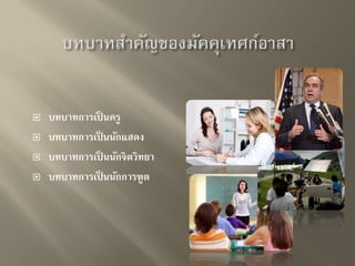  บทบาทการเป็นครู 
 บทบาทการเป็นนักแสดง 
 บทบาทการเป็นนักจิตวิทยา 
 บทบาทการเป็นนักการฑูต 
 