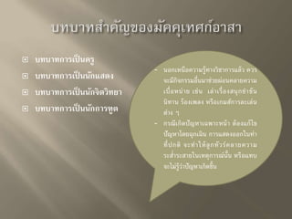  บทบาทการเป็นครู 
 บทบาทการเป็นนักแสดง 
 บทบาทการเป็นนักจิตวิทยา 
 บทบาทการเป็นนักการฑูต 
- นอกเหนือความรู้ทางวิชาการแล้ว ควร 
จะมีกิจกรรมอื่นมาช่วยผ่อนคลายความ 
เบื่อหน่าย เช่น เล่าเรื่องสนุกขาขัน 
นิทาน ร้องเพลง หรือเกมส์การละเล่น 
ต่าง ๆ 
- กรณีเกิดปัญหาเฉพาะหน้า ต้องแก้ไข 
ปัญหาโดยฉุกเฉิน การแสดงออกในท่า 
ที่ปกติ จะทาให้ลูกทัวร์คลายความ 
ระส่า ระสายในเหตุการณ์นั้น หรือแทบ 
จะไม่รู้ว่าปัญหาเกิดข้นึ 
 