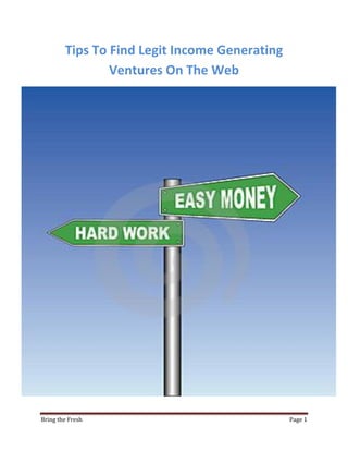 Tips To Find Legit Income Generating
                Ventures On The Web




Bring the Fresh                                Page 1
 