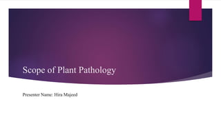 Scope of Plant Pathology
Presenter Name: Hira Majeed
 