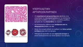 ΥΠΕΡΠΛΑΣΤΙΚΉ
ΑΡΤΗΡΙΟΣΚΛΉΡΥΝΣΗ
• •Η υπερπλαστική αρτηριοσκλήρυνση οφείλεται στην
υπερπλασία του εσωτερικού χιτώνα και της εσωτερικής
ελαστικής στοιβάδας μία μεσαίου ή μεγάλου μεγέθους
αρτηρίας και της υπερτροφίας του αγγείου.
• •Η συγκεκριμένη πάθηση είναι ανεξάρτητη από τις
αθηρωματικές βλάβες και οφε
• ίλεται στις συνεχή αύξηση του αριθμού των λείων μυϊκών
κυττάρων γύρω από την αρτηρία.
• •Μπορεί να προκληθεί και από καρκινικά κύτταρα τα
οποία συσσωρεύονται και τελικά φράζουν την αρτηρία.
 