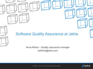 Software Quality Assurance at Jahia

Anna Afshar – Quality assurance manager
aafshar@jahia.com

© 2002 - 2014 Jahia Solutions Group SA

 