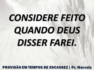 CONSIDERE FEITO
QUANDO DEUS
DISSER FAREI.
 