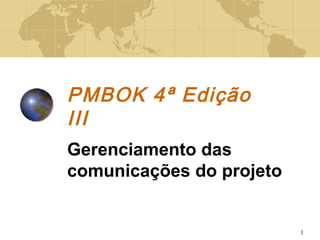 1
PMBOK 4ª Edição
III
Gerenciamento das
comunicações do projeto
 