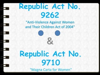 Republic Act No.
9262
"Anti-Violence Against Women
and Their Children Act of 2004"
&
Republic Act No.
9710
“Magna Carta for Women"
 