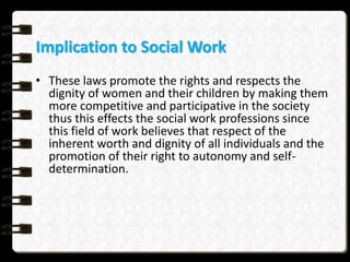 Implication to Social Work
• These laws promote the rights and respects the
dignity of women and their children by making ...
