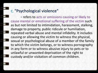C. "Psychological violence"
- refers to acts or omissions causing or likely to
cause mental or emotional suffering of the ...