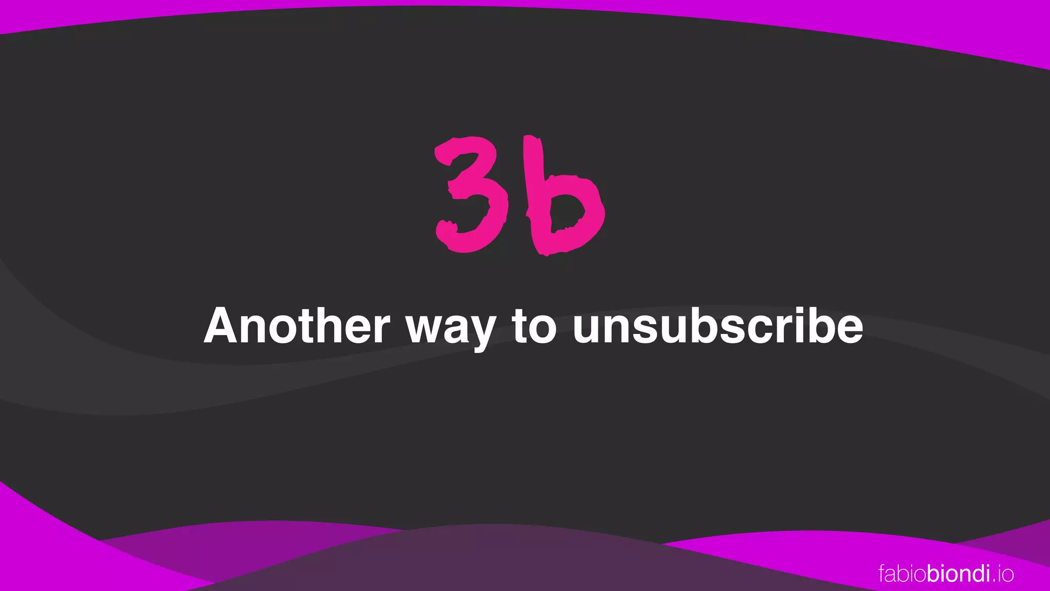 fabiobiondi.io
Another way to unsubscribe
3b
 