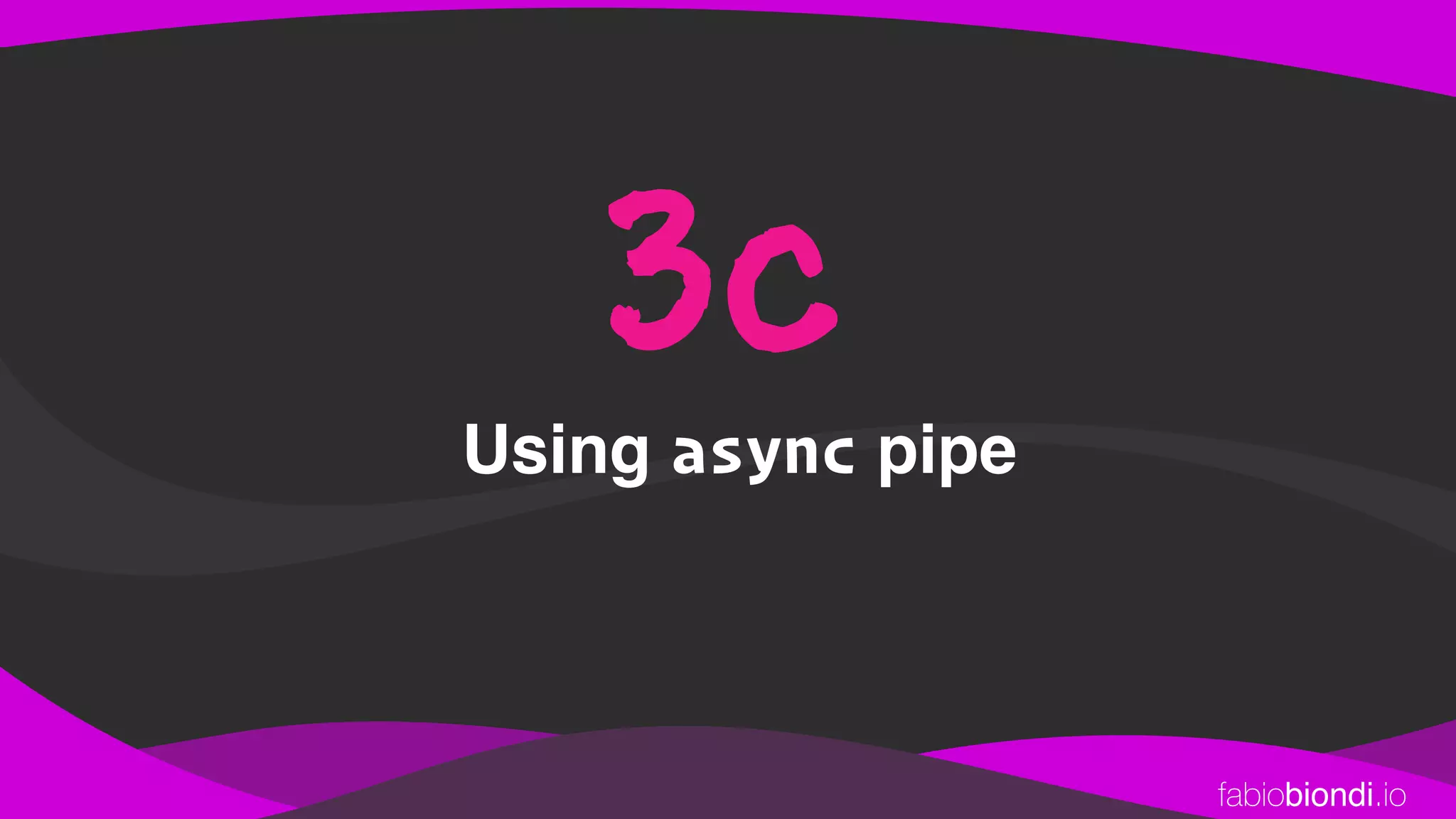 fabiobiondi.io
Using async pipe
3c
 
