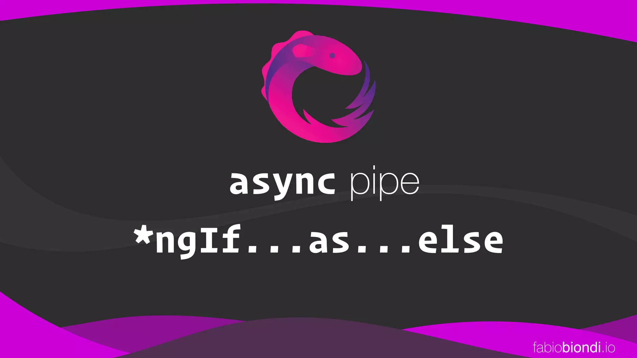 fabiobiondi.io
*ngIf...as...else
async pipe
 