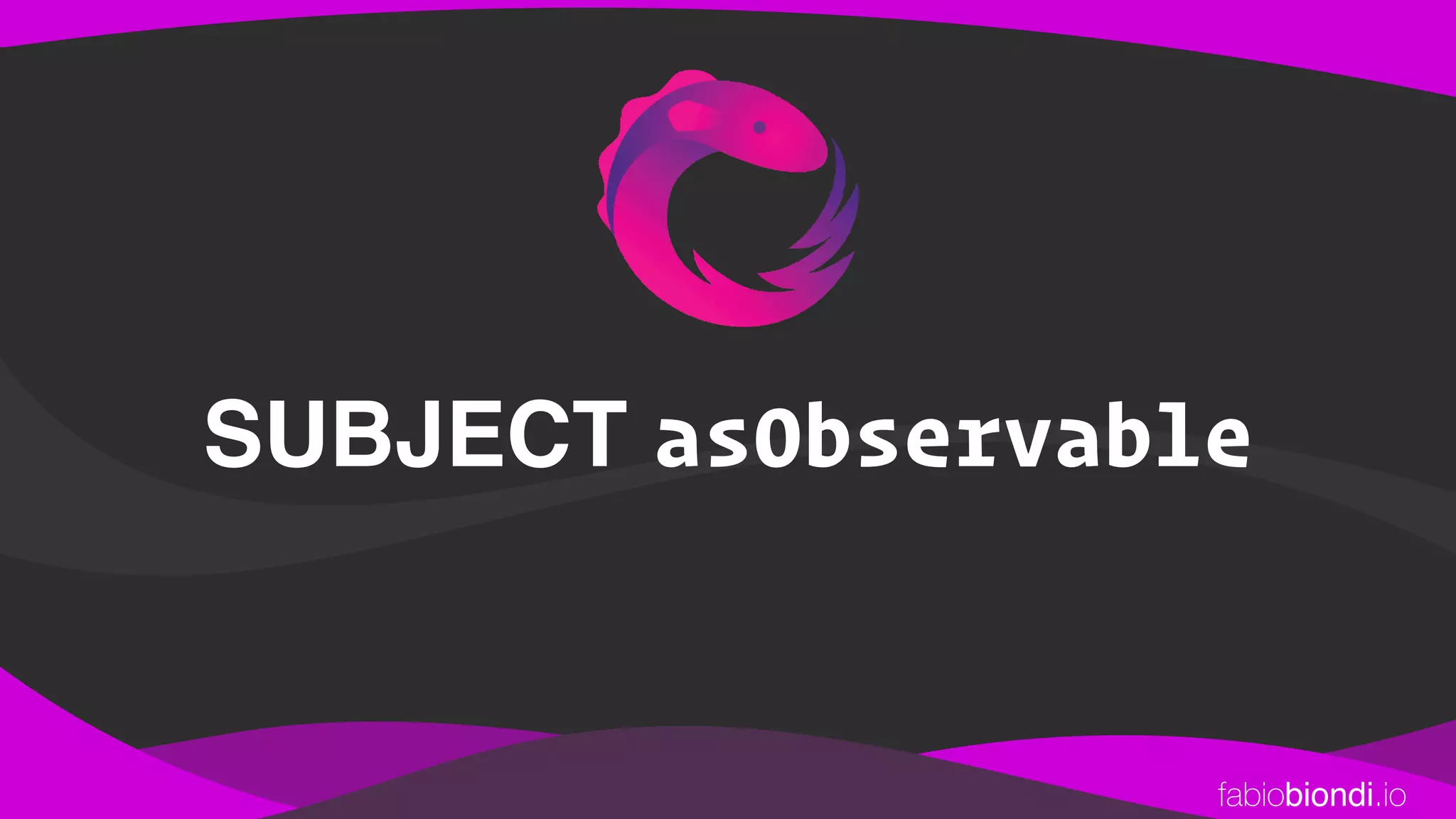 fabiobiondi.io
SUBJECT asObservable
 