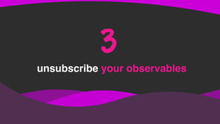 unsubscribe your observables
3
 