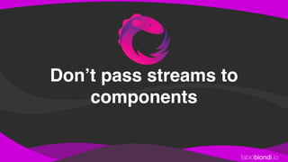 fabiobiondi.io
Don’t pass streams to
components
 