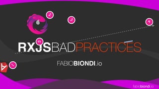 fabiobiondi.io
RXJSBADPRACTICES
FABIOBIONDI.io1
2
3
4
5
 