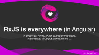 fabiobiondi.io
RxJS is everywhere (in Angular)
in directives, forms, router guards/events/props,
interceptors, @Output EventEmitters, …
 
