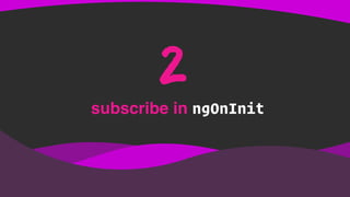 subscribe in ngOnInit
2
 