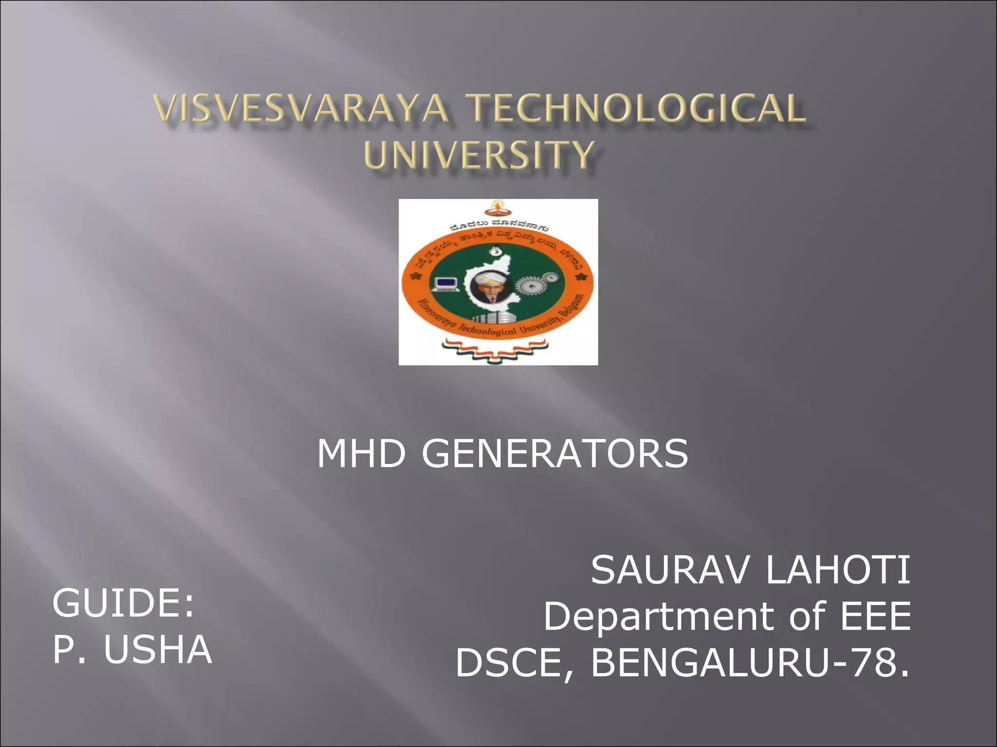 SAURAV LAHOTI
Department of EEE
DSCE, BENGALURU-78.
GUIDE:
P. USHA
MHD GENERATORS
 