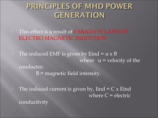  This effect is a result of FARADAYS LAWS OF
ELECTRO MAGNETIC INDUCTION
 The induced EMF is given by Eind = u x B
where u = velocity of the
conductor.
B = magnetic field intensity.
 The induced current is given by, Iind = C x Eind
where C = electric
conductivity
 