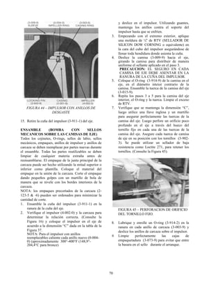 70
FIGURA 44 – IMPULSOR CON ANILLOS DE
DESGASTE
15. Retire la cuña del impulsor (3-911-1) del eje.
ENSAMBLE (BOMBA CON SELLOS
MECANICOS SOBRE LAS CAMISAS DE EJE)
Todos los cojinetes, O-rings, sellos de labio, sellos
mecánicos, empaques, anillos de impulsor y anillos de
carcaza se deben reemplazar por partes nuevas durante
el ensamble. Todas las partes reutilizables se deben
limpiar de cualquier materia extraña antes de
reensamblarse. El empaque de la junta principal de la
carcaza puede ser hecho utilizando la mitad superior o
inferior como plantilla. Coloque el material del
empaque en la unión de la carcaza. Corte el empaque
dando pequeños golpes con un martillo de bola de
manera que se nivele con los bordes interiores de la
carcaza.
NOTA: los empaques precortados de la carcaza (2-
123-5 & -6) pueden ser ordenados para minimizar la
cantidad de corte.
1. Ensamble la cuña del impulsor (3-911-1) en la
ranura de la cuña del eje.
2. Verifique el impulsor (4-002-0) y la carcaza para
determinar la relación correcta. (Consulte la
Figura 16) y coloque el impulsor en el eje de
acuerdo a la dimensión “C” dada en la tabla de la
Figura 37.
NOTA: Para el impulsor con anillos
reemplazables caliente cada anillo nuevo (0-004-
0) (aproximadamente 300°-400°F (148,9°-
204,4°C para bronce)
y deslice en el impulsor. Utilizando guantes,
mantenga los anillos contra el soporte del
impulsor hasta que se enfríen.
3. Empezando con el extremo exterior, aplique
una moldura de ¼” de RTV (SELLADOR DE
SILICON DOW CORNING o equivalente) en
la cara del cubo del impulsor asegurándose de
llenar toda hendidura donde asienta la cuña.
4. Deslice la camisa (3-009-9) hacia el eje,
girando la camisa para distribuir de manera
uniforme el sellante aplicado en el paso 3.
PRECAUCION: EL SEGURO EN CADA
CAMISA DE EJE DEBE ASENTAR EN LA
RANURA DE LA CUÑA DEL IMPULSOR.
5. Coloque el O-ring (3-914-9) de la camisa en el
eje, en el diámetro inteior contrario de la
camisa. Ensamble la tuerca de la camisa del eje
(3-015-9).
6. Repita los pasos 3 a 5 para la camisa del eje
interior, el O-ring y la tuerca. Limpie el exceso
de RTV.
7. Verifique que se mantenga la dimensión “C”,
luego utilice una llave inglesa y un martillo
para asegurar perfectamente las tuercas de la
camisa del eje. Luego perfore un orificio poco
profundo en el eje a través del hueco del
tornillo fijo en cada una de las tuercas de la
camisa del eje. Asegure cada tuerca de camisa
de eje en su posición con los tornillos (3-902-
3). Se puede utilizar un sellador de baja
resistencia como Loctite 271, para retener los
tornillos. (Consulte la Figura 45).
FIGURA 45 – PERFORACION DE ORIFICIO
DEL TORNILLO FIJO.
8. Lubrique y enrolle un O-ring (3-914-2) en la
ranura en cada anillo de carcaza (3-003-9) y
deslice los anillos de carcaza sobre el impulsor.
9. Limpie perfectamente las cajas de
empaquetadura (3-073-9) para evitar que entre
la basura en el sello durante el arranque.
 