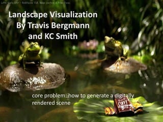 Landscape Visualization By Travis Bergmannand KC Smith core problem: how to generate a digitally rendered scene 
