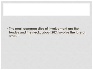 • The most common sites of involvement are the
  fundus and the neck; about 20% involve the lateral
  walls.
 