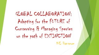 GLOBAL COLLABORATION:
Adapting for the FUTURE of
Conserving & Managing Species
on the path of EXTINCTION
KC Hanscom
 