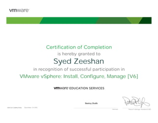 Certiﬁcation of Completion
is hereby granted to
in recognition of successful participation in
Patrick P. Gelsinger, President & CEO
DATE OF COMPLETION:DATE OF COMPLETION:
Instructor
Syed Zeeshan
VMware vSphere: Install, Configure, Manage [V6]
Beshoy Shafik
December, 24 2015
 