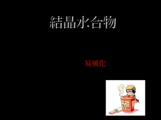 結晶水合物結晶水合物
酸 的結晶水合物的分子式為碳 鈉
Na2CO3·10H2O ，其結晶水合物帶十個結晶
水，在乾燥的空氣中易風化。
 