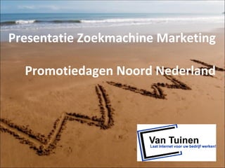 Presentatie Zoekmachine Marketing

  Promotiedagen Noord Nederland




                                1
 