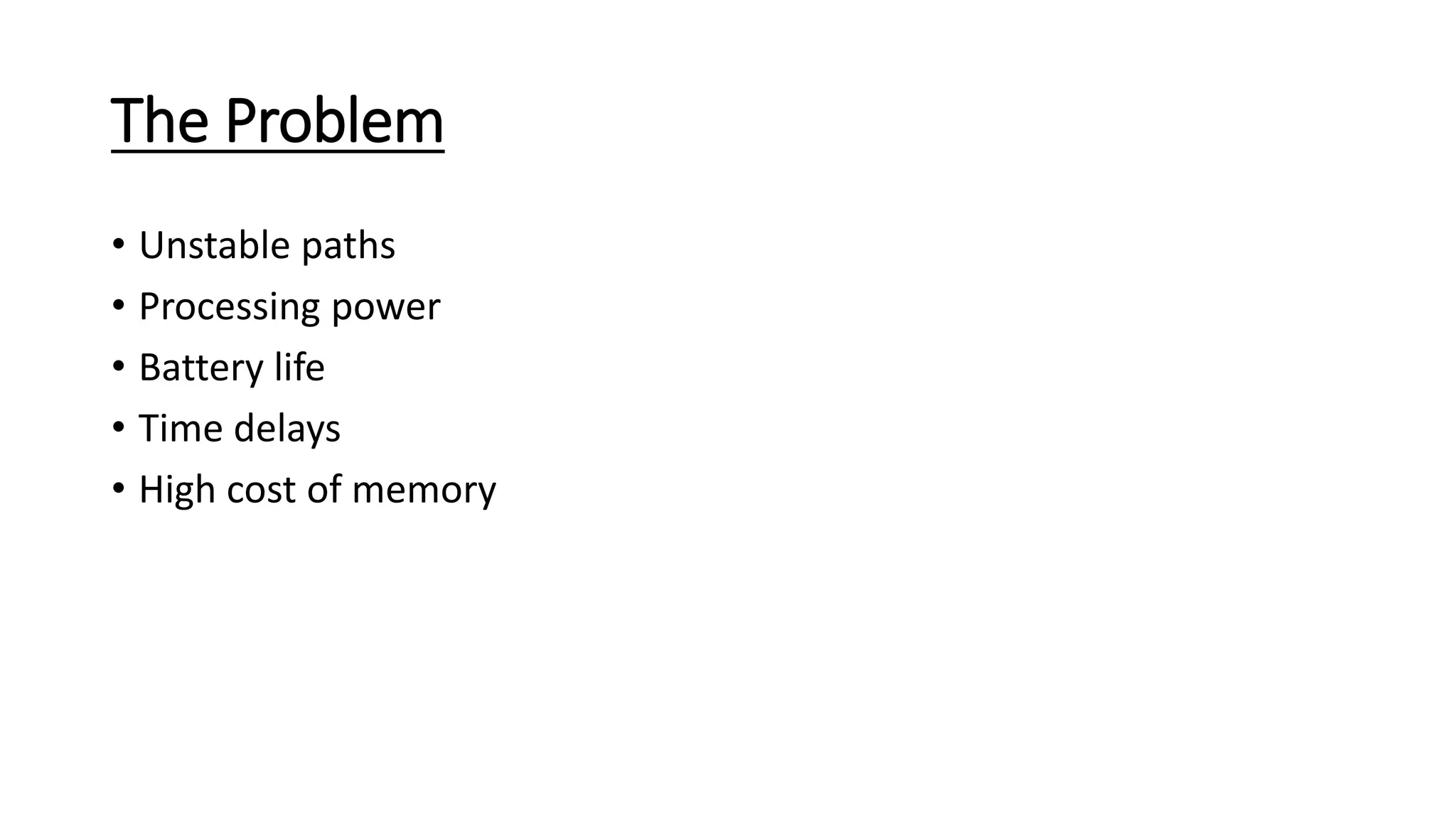 The Problem
• Unstable paths
• Processing power
• Battery life
• Time delays
• High cost of memory
 