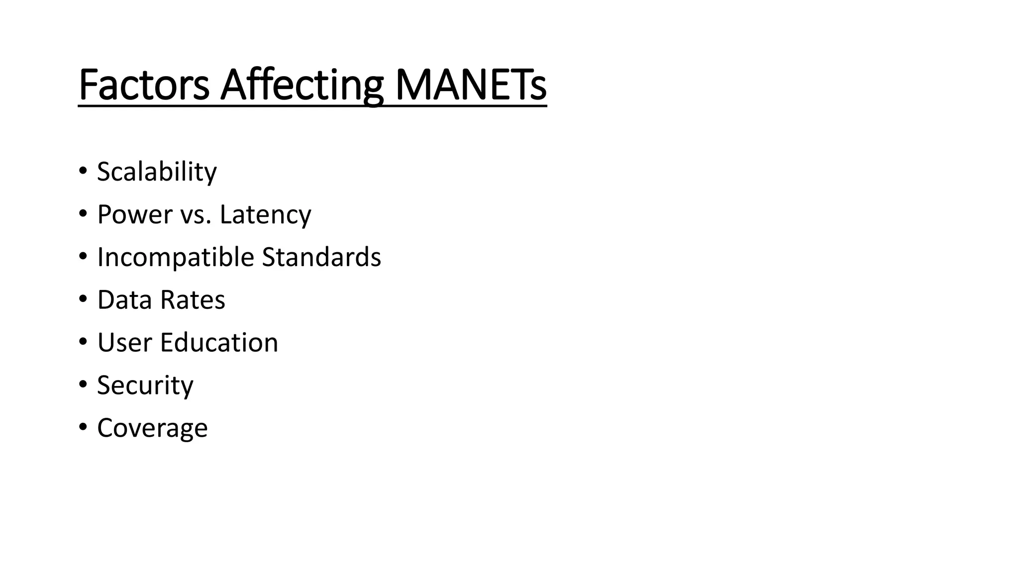 Factors Affecting MANETs
• Scalability
• Power vs. Latency
• Incompatible Standards
• Data Rates
• User Education
• Security
• Coverage
 