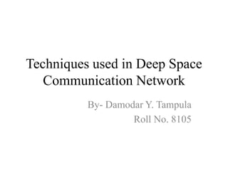 Techniques used in Deep Space
Communication Network
By- Damodar Y. Tampula
Roll No. 8105
 