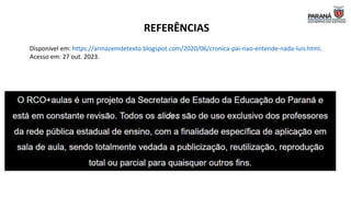 REFERÊNCIAS
Disponível em: https://armazemdetexto.blogspot.com/2020/06/cronica-pai-nao-entende-nada-luis.html.
Acesso em: 27 out. 2023.
 