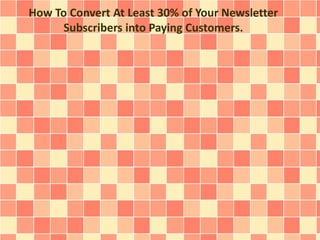 How To Convert At Least 30% of Your Newsletter 
Subscribers into Paying Customers. 
 