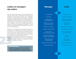 Leiders en managers
zijn anders
Manager
23
Wat is het verschil tussen een leider en een manager? Iedereen
snapt wel dat een leider vooral kenmerken vertoont van sys­
teemdenken, natuurlijk gezag, charisma, visie en resultaatge-
richtheid. Een manager wordt eerder verbonden met plannen,
budgetteren, operationele aansturing, controle, continuïteit en
voorspelbaarheid. Toch hebben ze ook het nodige gemeen.
Terecht menen velen dat effectieve managers net zo goed lei-
ders zijn (Blagg e.a., 2001). Als je consequent goed scoort als
manager – zeker onder wisselende omstandigheden − dan be-
haal je vrijwel steeds resultaten dankzij anderen, wat op zich al
een vorm van leiderschap is.
Maar let op, net zo goed als er veel managers zijn die niet kun-
nen leiden, zijn er veel leiders die niet kunnen managen. Als
daar te veel van zijn, is dat niet goed voor een bedrijf of organi-
satie. Het kost immers nogal wat, leiders die niet inspireren en
geen visie hebben en managers die door een teveel aan regels
en controle hun mensen niet goed laten werken.
Het verschil tussen managers en leiders is dus niet altijd even
duidelijk. Bennis (2003) maakt echter wel een duidelijk onder-
scheid. Van manager naar leider, van uitvoerder naar koersbe-
paler − van kobaltblauw naar cyaan.
Is een uitvoerder
Is een kopie
Zorgt ervoor dat
de zaak blijft draaien
Systemen en structuren
zijn de eerste prioriteit
Beheerst en controleert
Heeft een kortetermijnvisie
Hoe en wanneer
zijn de belangrijkste vragen
Is gericht op de laatste
regel van de kwartaalcijfers
Gebruikt bestaande
ontwerpen/ideeën
Is tevreden met de huidige situatie
Doet de dingen goed
LEIDERSCHAPSCOACH
•	Hoe kobalt of cyaan ben jij of wil je zijn? Welke stijl is
functioneel in je huidige rol en waar wil je naartoe?
•	Hoeveel mogelijkheden benut je daadwerkelijk om je te
ontwikkelen in de richting van je gedroomde loopbaan?
Leider
Zorgt voor innovatie
Is origineel en authentiek
Zorgt ervoor dat de zaak
zich blijft ontwikkelen
De nadruk ligt
op de mensen
Schept vertrouwen en inspireert
Heeft een langetermijnvisie
Wat en waarom zijn de
belangrijkste vragen
Is gericht
op de horizon
Maakt nieuwe
ontwerpen/ideeën
Daagt de huidige situatie uit
Doet de goede dingen
 