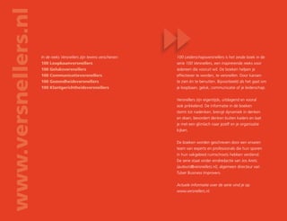 100 Leiderschapsversnellers is het zesde boek in de
serie 100 Versnellers, een inspirerende reeks voor
iedereen die vooruit wil. De boeken helpen je
effectiever te worden, te versnellen. Door kansen
te zien én te benutten. Bijvoorbeeld als het gaat om
je loopbaan, geluk, communicatie of je leiderschap.
Versnellers zijn eigentijds, uitdagend en vooral
ook prikkelend. De informatie in de boeken
stemt tot nadenken, brengt dynamiek in denken
en doen, bevordert denken buiten kaders en laat
je met een glimlach naar jezelf en je organisatie
kijken.
De boeken worden geschreven door een ervaren
team van experts en professionals die hun sporen
in hun vakgebied ruimschoots hebben verdiend.
De serie staat onder eindredactie van Jos Arets
(auteurs@versnellers.nl), algemeen directeur van
Tulser Business Improvers.
Actuele informatie over de serie vind je op
www.versnellers.nl.
www.versnellers.nl
In de reeks Versnellers zijn tevens verschenen:
100 Loopbaanversnellers
100 Geluksversnellers
100 Communicatieversnellers
100 Gezondheidsversnellers
100 Klantgerichtheidsversnellers
 