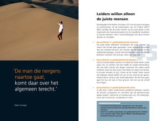 ‘De man die nergens
naartoe gaat,
komt daar over het
algemeen terecht.’
Dale Carnegie
Leiders willen alleen
de juiste mensen
Resultaatgerichte leiders omringen zich met de juiste managers
en professionals. Uit de onderzoeken van Jim Collins (2001)
blijkt namelijk dat de juiste mensen op de juiste plaats in een
organisatie een basisvoorwaarde zijn om excellente resultaten
te kunnen bereiken. Het is vooral belangrijk hoe deze mensen
denken en handelen.
De juiste leider selecteert consequent de juiste mensen, en
neemt met minder geen genoegen. Liever niemand aannemen
dan een verkeerd iemand. Van mensen die niet passen en on-
voldoende bijdragen, wordt snel afscheid genomen. Excellente
bedrijven hanteren het principe ‘eerst wie, dan wat’.
Gestructureerd blijven denken en steeds de harde feiten onder
ogen zien, en werken met een helder en simpel referentieka-
der (we doen precies die dingen waarmee het meest wordt
verdiend, waar we echt warm voor lopen en waarin we de bes-
te kunnen worden of zijn). Sturen op de ‘harde’ feiten vereist
dat iedereen steeds eerlijk kan zijn en zijn mening kan geven,
wetend dat er serieus naar wordt geluisterd. Als iets fout gaat,
gaat het dus om wat er fout ging en niet om wie de schuld
kan krijgen.
In alle door Collins onderzochte excellente bedrijven werken
de mensen consequent en consistent aan de gemeenschap-
pelijke doelen. Hiërarchie en bureaucratie zijn niet belangrijk,
maar wel momentum, acceleratie en actie.
•	 Succesfactor 1: gedisciplineerde mensen
•	 Succesfactor 2: gedisciplineerd denken
•	 Succesfactor 3: gedisciplineerde actie
45
LEIDERSCHAPSCOACH
•	In hoeverre beschikt jouw organisatie over de juiste
mensen? Ben je bereid om op tijd afscheid te nemen van
mensen?
•	Lukt het in jullie organisatie om gedisciplineerd te denken
en te werken? Met welk effect? Welke ontwikkelpunten
resulteren hieruit voor jou?
 