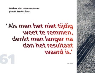 Leiders zien de waarde van
proces én resultaat
61
‘Als men het niet tijdig
weet te remmen,
denkt men langer na
dan het resultaat
waard is.’
Piet Sterckx
 