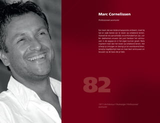 Marc Cornelissen
Professioneel avonturier
82
Een team dat een leiderschapspositie ambieert, moet bij
tijd en wijle bereid zijn te reizen op onbekend terrein.
Hoewel de reis aanvankelijk oncomfortabel kan zijn, zul-
len deelnemers ervaren dat juist hierdoor het vertrou-
wen in de opgave en in het eigen kunnen groeit. Niets
inspireert meer dan het reizen op onbekend terrein. Het
scherpt je zintuigen en dwingt je tot voortdurend leren,
terwijl je tegelijkertijd meer en meer leert vertrouwen en
bouwen op de basis die je hebt.
1971 | Architectuur | Poolreiziger | Professioneel
avonturier
 