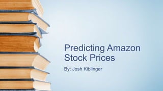 Predicting Amazon
Stock Prices
By: Josh Kiblinger
 