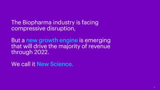 2
The Biopharma industry is facing
compressive disruption,
But a new growth engine is emerging
that will drive the majority of revenue
through 2022.
We call it New Science.
 