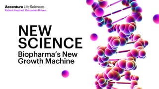 NEW
SCIENCE
Biopharma’s New
Growth Machine
Accenture LifeSciences
Patient Inspired. Outcomes Driven.
 